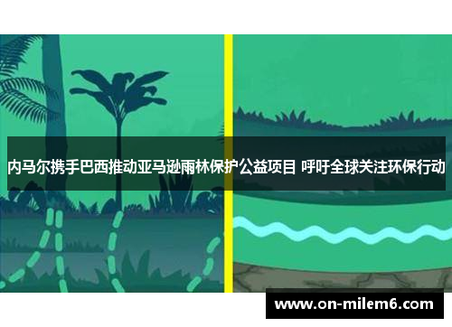 内马尔携手巴西推动亚马逊雨林保护公益项目 呼吁全球关注环保行动