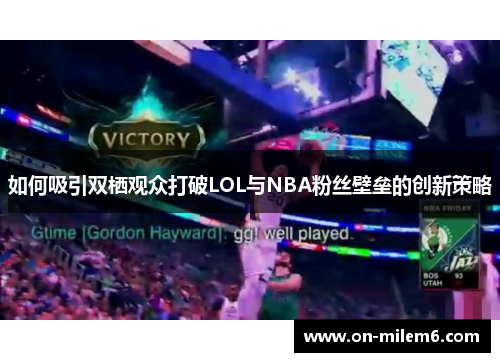 如何吸引双栖观众打破LOL与NBA粉丝壁垒的创新策略