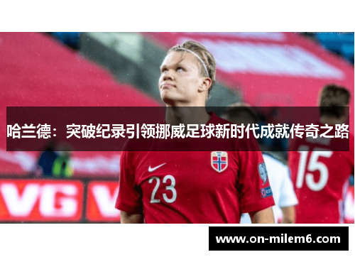 哈兰德：突破纪录引领挪威足球新时代成就传奇之路