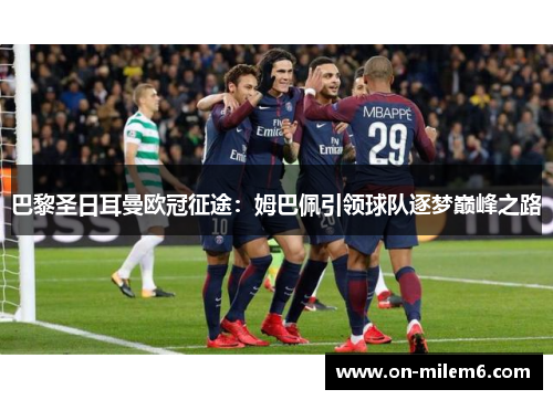 巴黎圣日耳曼欧冠征途：姆巴佩引领球队逐梦巅峰之路