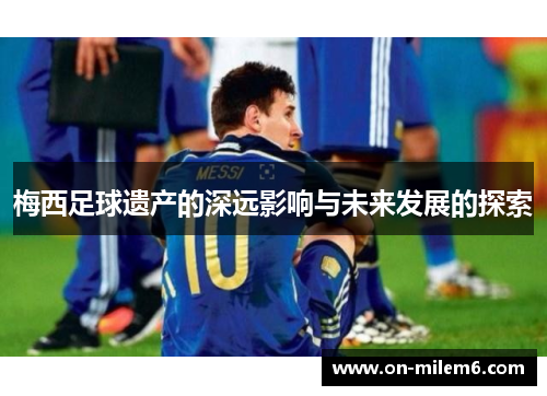 梅西足球遗产的深远影响与未来发展的探索
