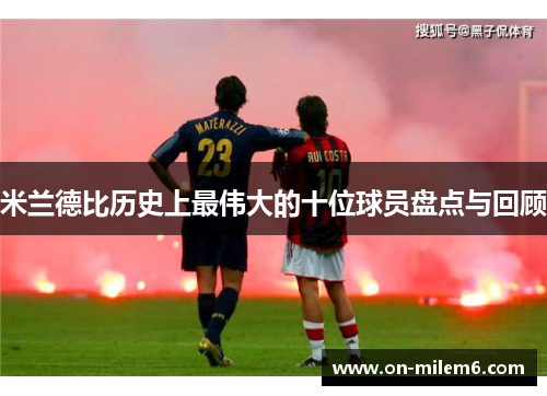 米兰德比历史上最伟大的十位球员盘点与回顾
