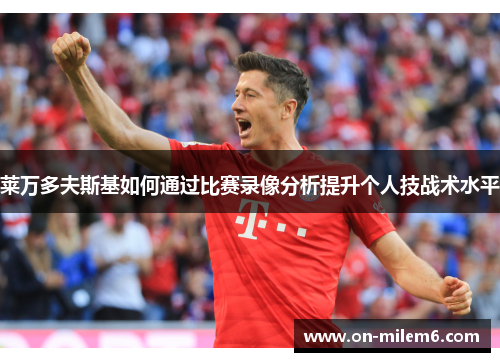 莱万多夫斯基如何通过比赛录像分析提升个人技战术水平