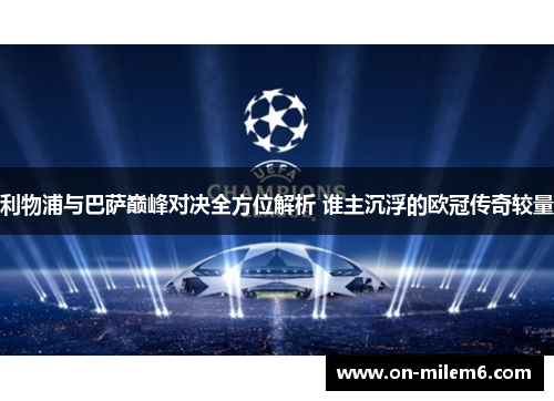 利物浦与巴萨巅峰对决全方位解析 谁主沉浮的欧冠传奇较量