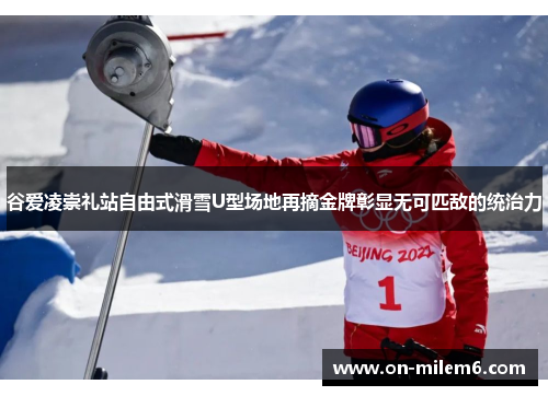 谷爱凌崇礼站自由式滑雪U型场地再摘金牌彰显无可匹敌的统治力