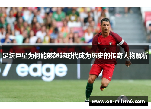 足坛巨星为何能够超越时代成为历史的传奇人物解析