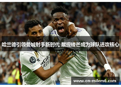 哈兰德引领曼城射手新时代 展现锋芒成为球队进攻核心