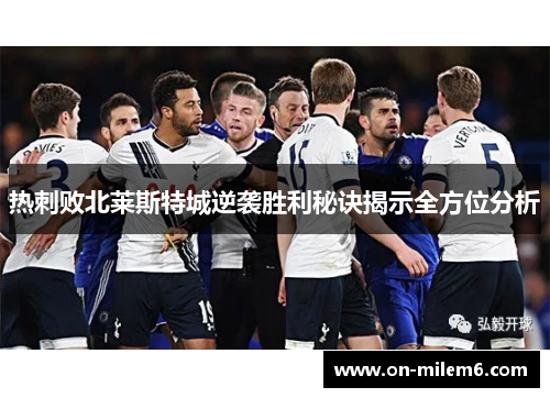 热刺败北莱斯特城逆袭胜利秘诀揭示全方位分析