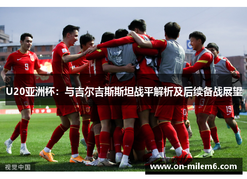 U20亚洲杯：与吉尔吉斯斯坦战平解析及后续备战展望