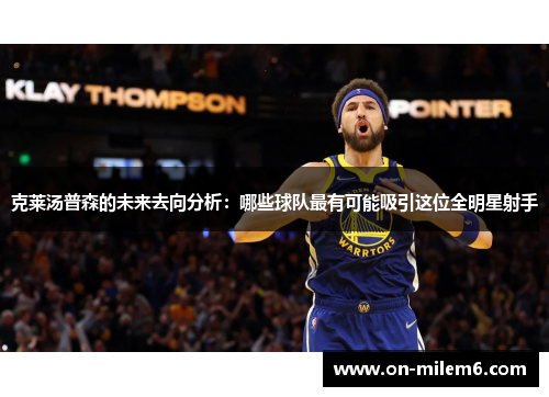 克莱汤普森的未来去向分析：哪些球队最有可能吸引这位全明星射手