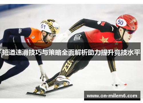 短道速滑技巧与策略全面解析助力提升竞技水平