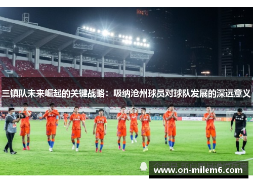 三镇队未来崛起的关键战略：吸纳沧州球员对球队发展的深远意义