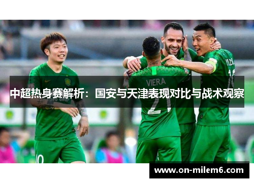 中超热身赛解析：国安与天津表现对比与战术观察