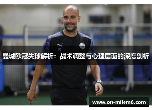 曼城欧冠失球解析：战术调整与心理层面的深度剖析