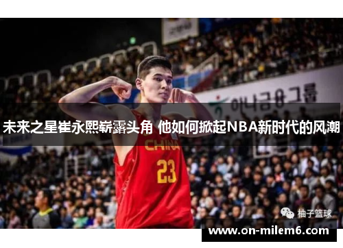 未来之星崔永熙崭露头角 他如何掀起NBA新时代的风潮