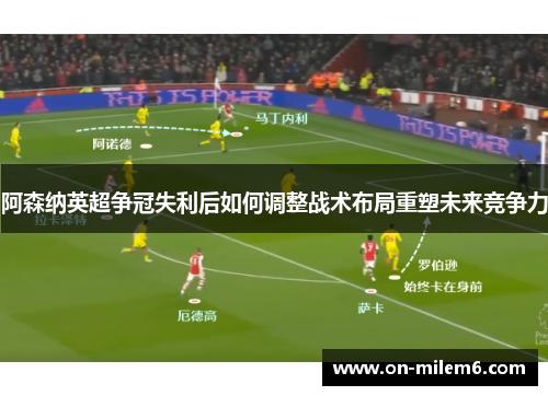 阿森纳英超争冠失利后如何调整战术布局重塑未来竞争力
