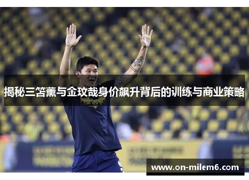 揭秘三笘薰与金玟哉身价飙升背后的训练与商业策略