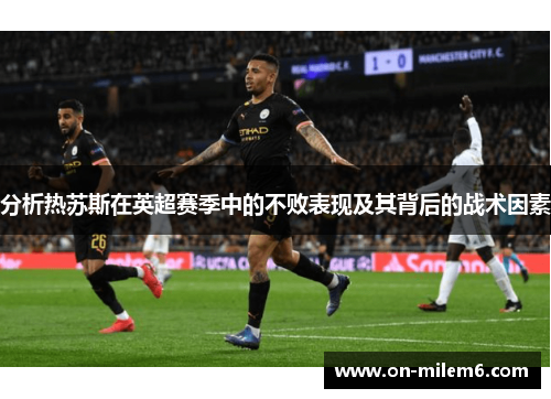 分析热苏斯在英超赛季中的不败表现及其背后的战术因素