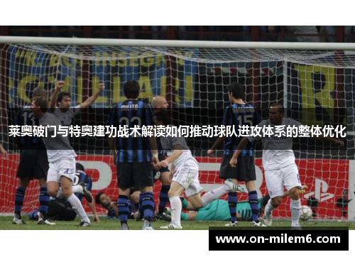 莱奥破门与特奥建功战术解读如何推动球队进攻体系的整体优化
