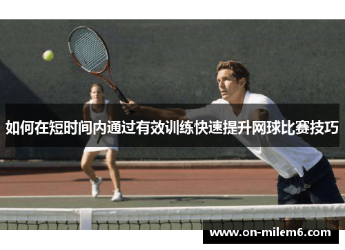 如何在短时间内通过有效训练快速提升网球比赛技巧
