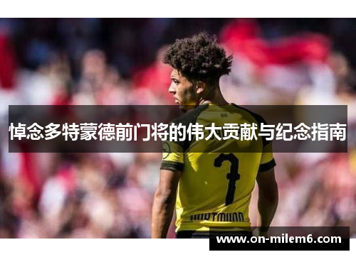 悼念多特蒙德前门将的伟大贡献与纪念指南