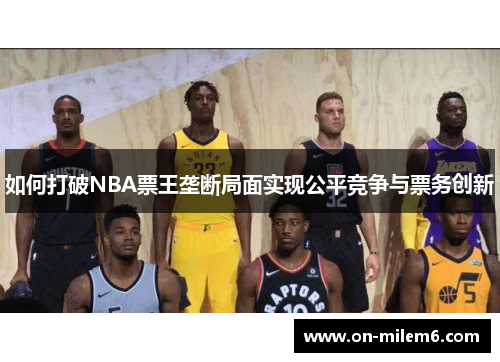 如何打破NBA票王垄断局面实现公平竞争与票务创新