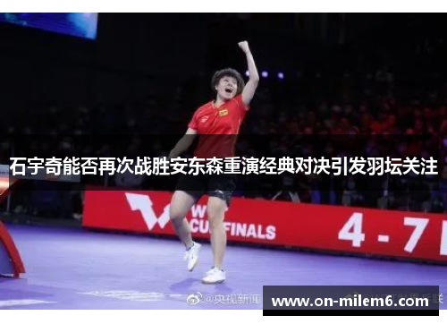 石宇奇能否再次战胜安东森重演经典对决引发羽坛关注
