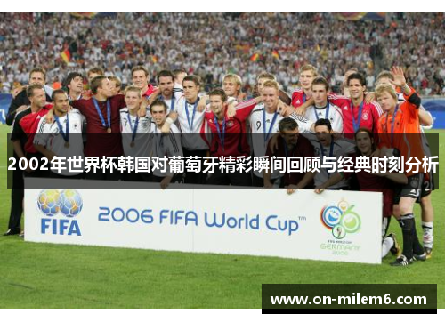2002年世界杯韩国对葡萄牙精彩瞬间回顾与经典时刻分析