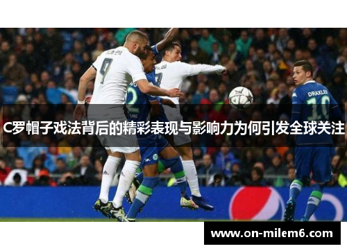 C罗帽子戏法背后的精彩表现与影响力为何引发全球关注