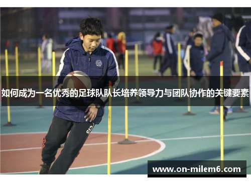 如何成为一名优秀的足球队队长培养领导力与团队协作的关键要素
