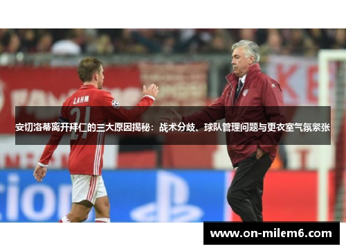 安切洛蒂离开拜仁的三大原因揭秘：战术分歧、球队管理问题与更衣室气氛紧张
