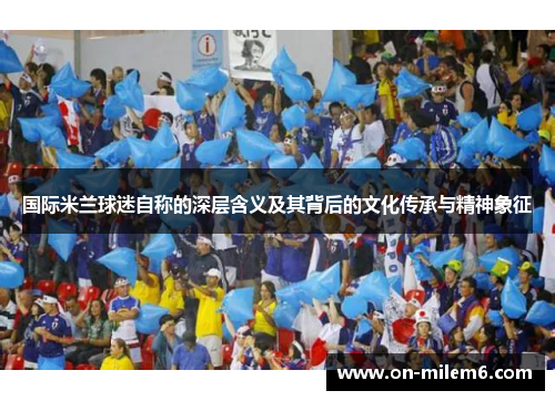 国际米兰球迷自称的深层含义及其背后的文化传承与精神象征
