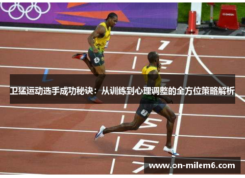 卫猛运动选手成功秘诀：从训练到心理调整的全方位策略解析