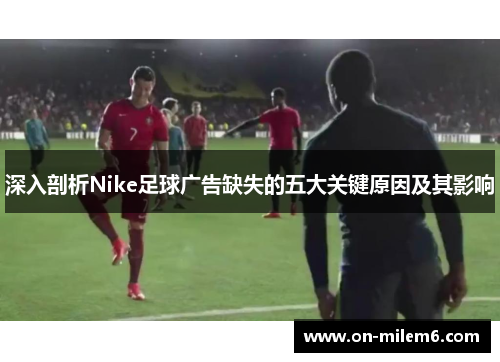 深入剖析Nike足球广告缺失的五大关键原因及其影响
