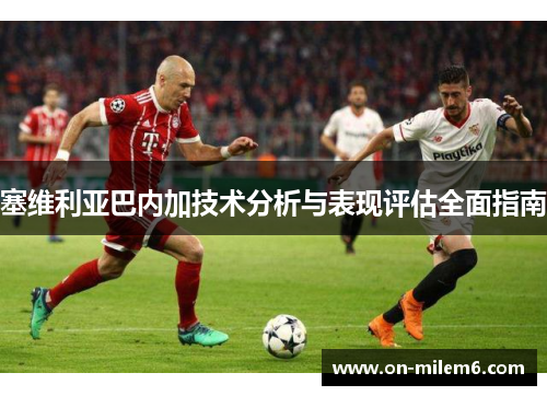 塞维利亚巴内加技术分析与表现评估全面指南
