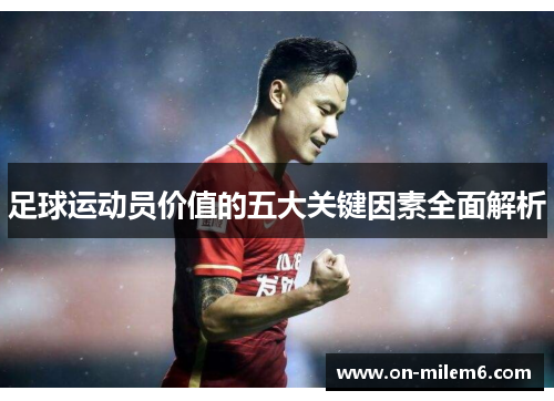 足球运动员价值的五大关键因素全面解析 足球运动员价值的五大关键因素全面解析