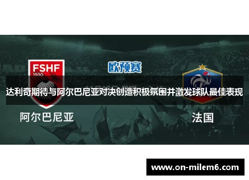 达利奇期待与阿尔巴尼亚对决创造积极氛围并激发球队最佳表现