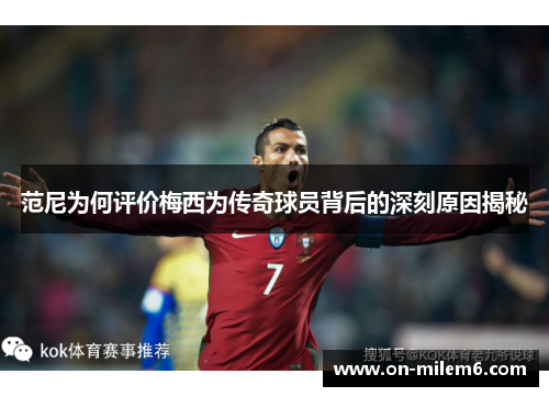 范尼为何评价梅西为传奇球员背后的深刻原因揭秘