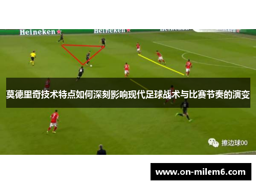莫德里奇技术特点如何深刻影响现代足球战术与比赛节奏的演变