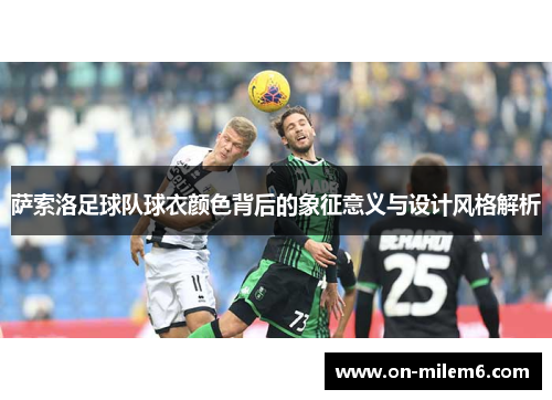 萨索洛足球队球衣颜色背后的象征意义与设计风格解析