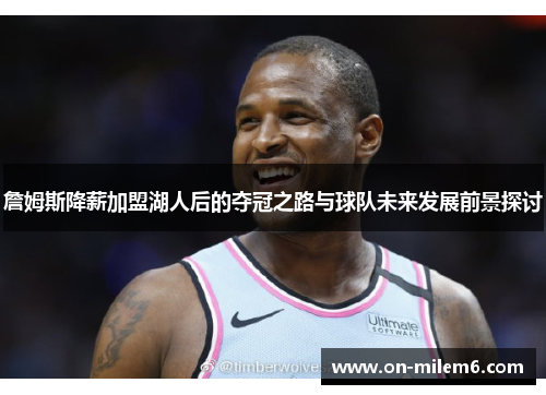 詹姆斯降薪加盟湖人后的夺冠之路与球队未来发展前景探讨