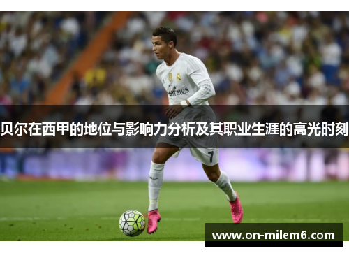 贝尔在西甲的地位与影响力分析及其职业生涯的高光时刻