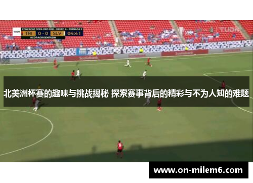 北美洲杯赛的趣味与挑战揭秘 探索赛事背后的精彩与不为人知的难题