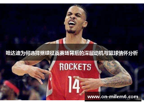 哈达迪为何选择继续征战赛场背后的深层动机与篮球情怀分析 哈达迪为何选择继续征战赛场背后的深层动机与篮球情怀分析