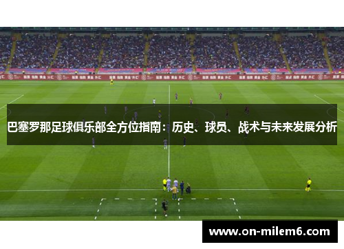 巴塞罗那足球俱乐部全方位指南:历史、球员、战术与未来发展分析 巴塞罗那足球俱乐部全方位指南:历史、球员、战术与未来发展分析
