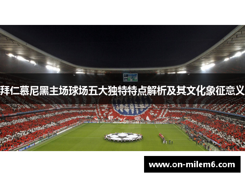 拜仁慕尼黑主场球场五大独特特点解析及其文化象征意义 拜仁慕尼黑主场球场五大独特特点解析及其文化象征意义