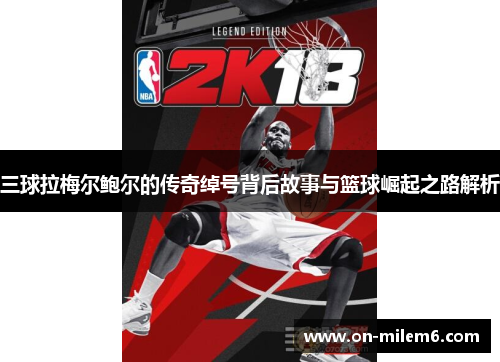 三球拉梅尔鲍尔的传奇绰号背后故事与篮球崛起之路解析 三球拉梅尔鲍尔的传奇绰号背后故事与篮球崛起之路解析