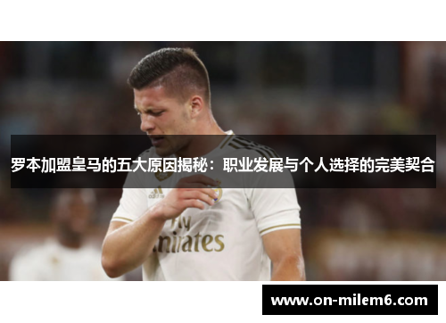 罗本加盟皇马的五大原因揭秘:职业发展与个人选择的完美契合 罗本加盟皇马的五大原因揭秘:职业发展与个人选择的完美契合