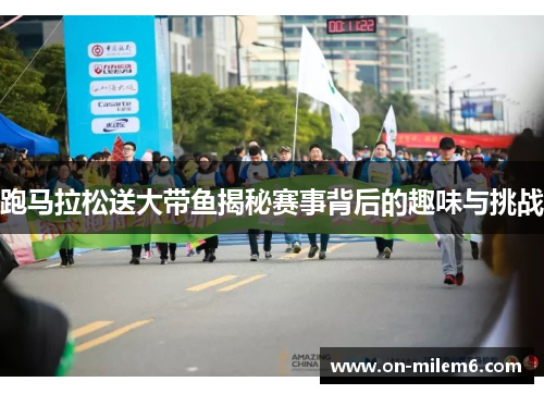 跑马拉松送大带鱼揭秘赛事背后的趣味与挑战 跑马拉松送大带鱼揭秘赛事背后的趣味与挑战