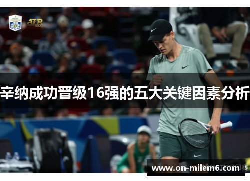 辛纳成功晋级16强的五大关键因素分析 辛纳成功晋级16强的五大关键因素分析